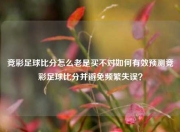 竞彩足球比分怎么老是买不对如何有效预测竞彩足球比分并避免频繁失误？