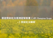 亚冠竞彩比分亚洲冠军联赛（AFC Champions League）竞彩比分解析