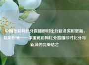 中国竞彩网比分直播即时比分新浪实时更新，精彩纷呈——中国竞彩网比分直播即时比分与新浪的完美结合