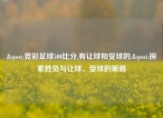 "竞彩足球500比分,有让球和受球的."探索胜负与让球、受球的策略