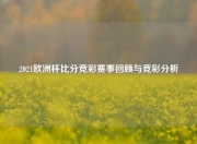 2021欧洲杯比分竞彩赛事回顾与竞彩分析