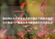 竞彩网比分计算器混合混合模式下的竞彩网比分计算器——精准预测与便捷操作的完美结合