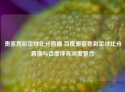 奥客竞彩足球比分直播 百度奥客竞彩足球比分直播与百度体育深度整合