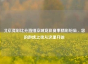 北京竞彩比分直播京城竞彩赛事精彩纷呈，您的游戏之夜从这里开始
