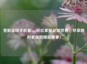 竞彩足球手机版app轻松掌握足球世界，尽享即时更新的精彩赛事！