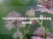 今日足球竞彩比赛直播今日足球竞彩比赛直播精彩回顾