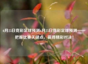 6月25日竞彩足球预测6月25日竞彩足球预测——把握比赛关键点，赢得精彩对决！