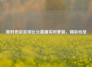 即时竞彩足球比分直播实时更新，精彩纷呈