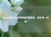 竞彩篮球比分推荐捷报把握胜机，赢在第一时间