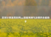 足球计算器竞彩网app智能预测与决策的全能助手