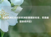 竞彩欧洲比分竞彩欧洲联赛精彩纷呈，竞猜盛宴即将开启！