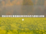 竞彩足球比赛直播结果实时动态与数据分析解析