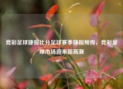 竞彩足球捷报比分足球赛事捷报频传，竞彩足球市场迎来新高潮