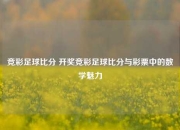 竞彩足球比分 开奖竞彩足球比分与彩票中的数学魅力
