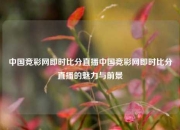 中国竞彩网即时比分直播中国竞彩网即时比分直播的魅力与前景