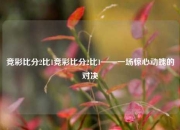 竞彩比分2比1竞彩比分2比1——一场惊心动魄的对决