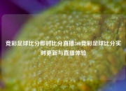 竞彩足球比分即时比分直播360竞彩足球比分实时更新与直播体验
