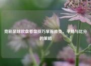 竞彩足球欧盘看盘技巧掌握胜负、平局与比分的策略