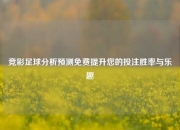 竞彩足球分析预测免费提升您的投注胜率与乐趣