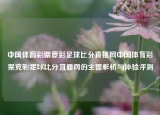 中国体育彩票竞彩足球比分直播网中国体育彩票竞彩足球比分直播网的全面解析与体验评测