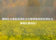 即时比分竞彩足球比分立即获取实时足球比分，掌握比赛动态！