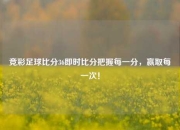 竞彩足球比分36即时比分把握每一分，赢取每一次！