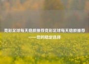 竞彩足球每天稳胆推荐竞彩足球每天稳胆推荐——您的稳定选择