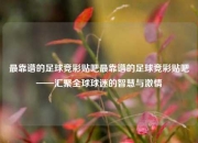 最靠谱的足球竞彩贴吧最靠谱的足球竞彩贴吧——汇聚全球球迷的智慧与激情