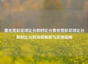 奥克竞彩足球比分即时比分奥克竞彩足球比分即时比分的深度解析与实用指南