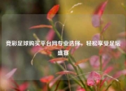 竞彩足球购买平台网专业选择，轻松享受足坛盛宴