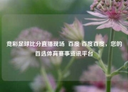 竞彩足球比分直播现场  百度 百度百度，您的首选体育赛事资讯平台
