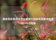 澳客竞彩篮球足球彩票澳大利亚竞彩篮球和足球的综合指南