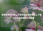 竞猜足球竞彩版app下载竞猜足球竞彩版app下载——让你的足球爱好不再孤单