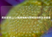 竞彩足球app15m精准预测与即时互动的足球盛宴