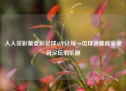 人人买彩票竞彩足球APP让每一位球迷都能享受到足坛的乐趣