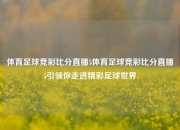 体育足球竞彩比分直播5体育足球竞彩比分直播5引领你走进精彩足球世界