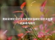 竞彩足球比分过关中奖竞彩足球比分过关中奖的策略与技巧