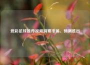 竞彩足球推荐视频洞察市场、预测胜出