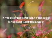 人工智能大数据竞彩足球预测人工智能与大数据在竞彩足球预测中的应用与前景