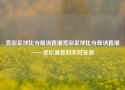 竞彩足球比分现场直播竞彩足球比分现场直播——足坛盛宴的实时呈现
