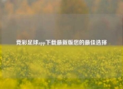 竞彩足球app下载最新版您的最佳选择