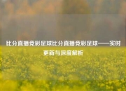 比分直播竞彩足球比分直播竞彩足球——实时更新与深度解析