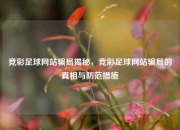 竞彩足球网站骗局揭秘，竞彩足球网站骗局的真相与防范措施