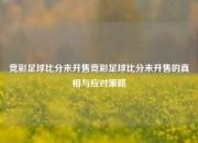 竞彩足球比分未开售竞彩足球比分未开售的真相与应对策略
