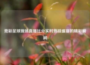 竞彩足球现场直播比分实时竞技盛宴的精彩瞬间