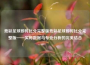 竞彩足球即时比分完整版竞彩足球即时比分完整版——实时数据与专业分析的完美结合