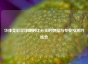 华体竞彩足球即时比分实时数据与专业预测的结合