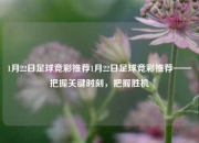 1月22日足球竞彩推荐1月22日足球竞彩推荐——把握关键时刻，把握胜机