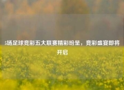 5场足球竞彩五大联赛精彩纷呈，竞彩盛宴即将开启