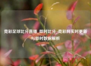 竞彩足球比分直播_即时比分_竞彩网实时更新与即时数据解析